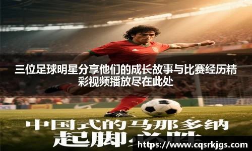 三位足球明星分享他们的成长故事与比赛经历精彩视频播放尽在此处