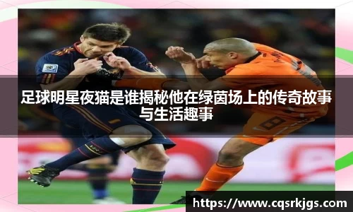足球明星夜猫是谁揭秘他在绿茵场上的传奇故事与生活趣事
