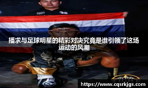 播求与足球明星的精彩对决究竟是谁引领了这场运动的风潮