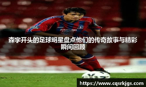 森字开头的足球明星盘点他们的传奇故事与精彩瞬间回顾
