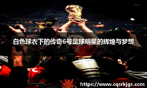 白色球衣下的传奇6号足球明星的辉煌与梦想