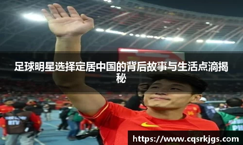 足球明星选择定居中国的背后故事与生活点滴揭秘